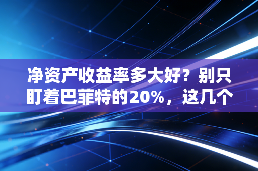 净资产收益率多大好?别只盯着巴菲特的20%,这几个坑你得先避开