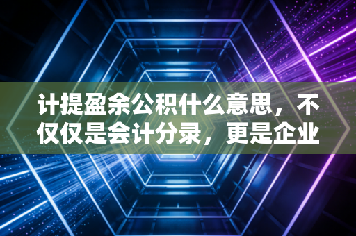 计提盈余公积什么意思,不仅仅是会计分录,更是企业的存钱罐哲学