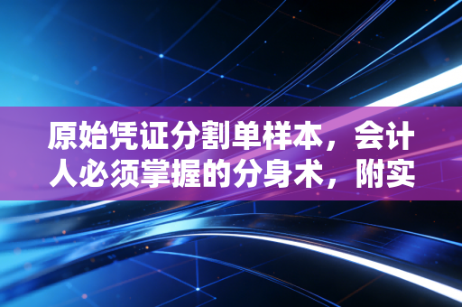 原始凭证分割单样本，会计人必须掌握的分身术，附实操避坑指南