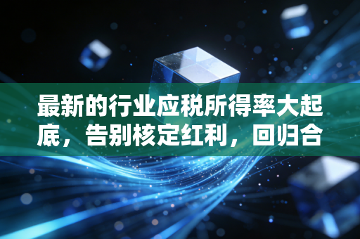 最新的行业应税所得率大起底，告别核定红利，回归合规本真