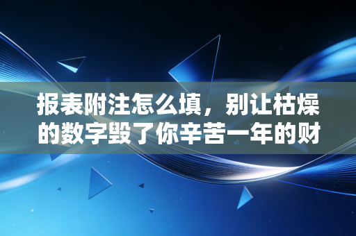 报表附注怎么填，别让枯燥的数字毁了你辛苦一年的财报故事