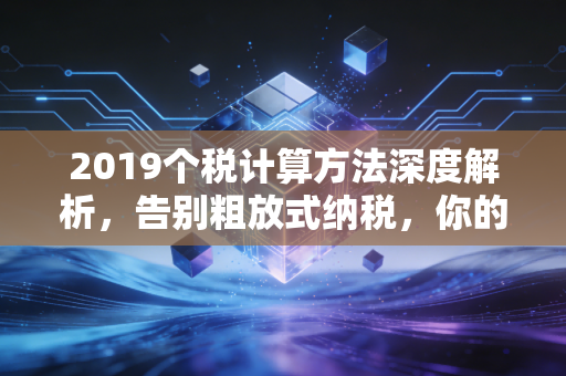 2019个税计算方法深度解析，告别粗放式纳税，你的钱包真的减负了吗？