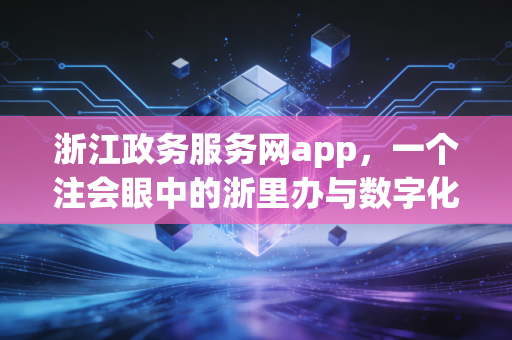 浙江政务服务网app，一个注会眼中的浙里办与数字化效率革命