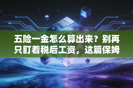 五险一金怎么算出来？别再只盯着税后工资，这篇保姆级教程教你读懂每一分钱