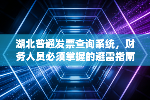 湖北普通发票查询系统，财务人员必须掌握的避雷指南