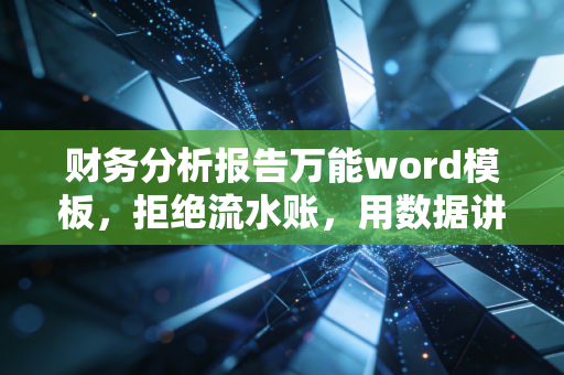 财务分析报告万能word模板，拒绝流水账，用数据讲好企业故事