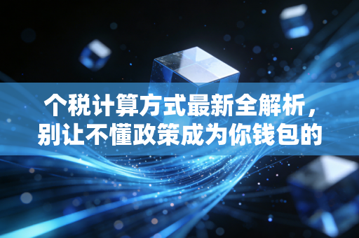 个税计算方式最新全解析，别让不懂政策成为你钱包的漏斗