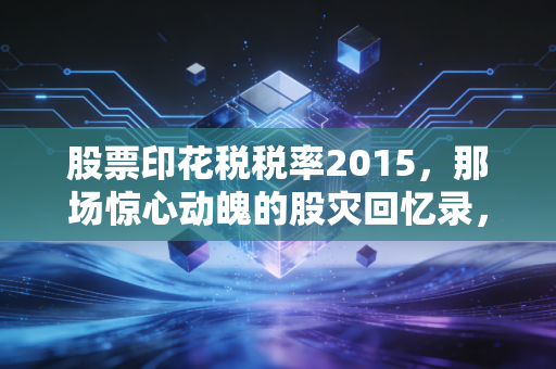 股票印花税税率2015,那场惊心动魄的股灾回忆录,为何减税救市最终缺席?