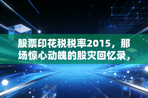 股票印花税税率2015,那场惊心动魄的股灾回忆录,为何减税救市最终缺席?