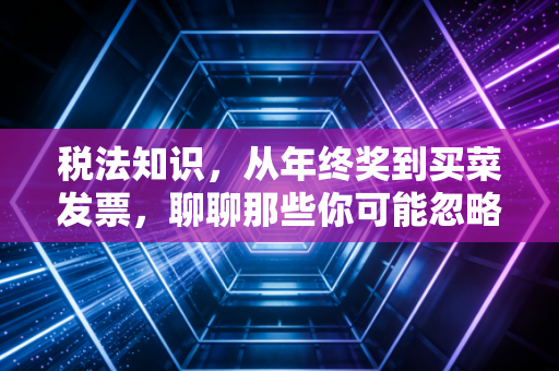 税法知识，从年终奖到买菜发票，聊聊那些你可能忽略的钱袋子智慧