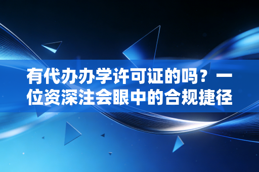 有代办办学许可证的吗？一位资深注会眼中的合规捷径与隐形雷区