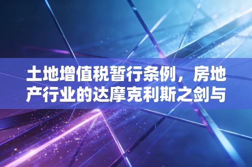 土地增值税暂行条例，房地产行业的达摩克利斯之剑与财税人的必修课