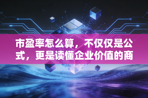 市盈率怎么算，不仅仅是公式，更是读懂企业价值的商业罗盘