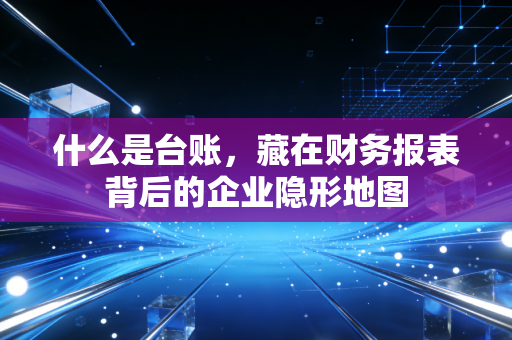 什么是台账，藏在财务报表背后的企业隐形地图