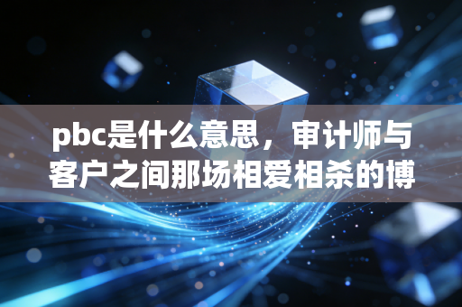 pbc是什么意思，审计师与客户之间那场相爱相杀的博弈