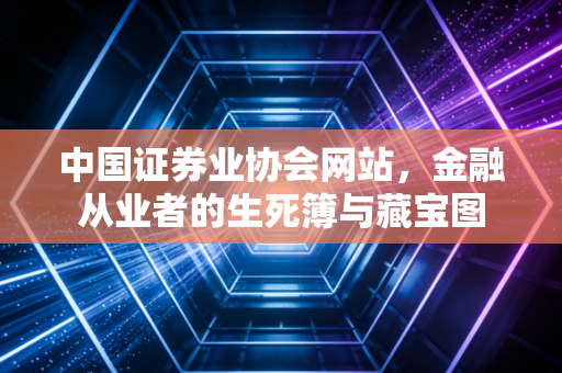 中国证券业协会网站，金融从业者的生死簿与藏宝图