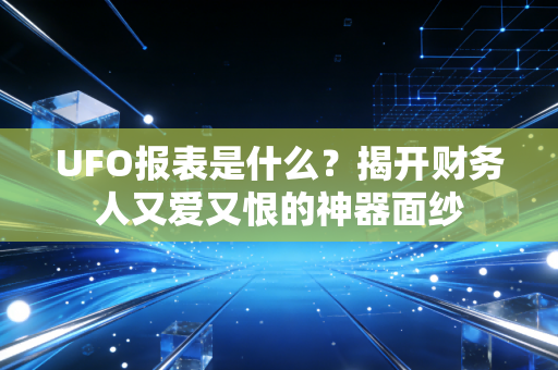 UFO报表是什么?揭开财务人又爱又恨的神器面纱