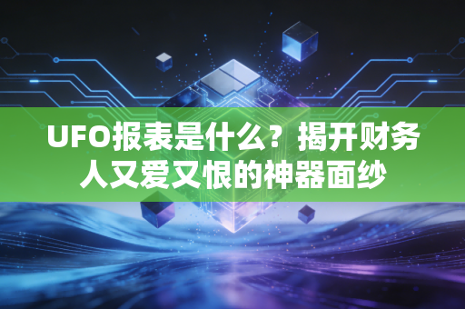 UFO报表是什么？揭开财务人又爱又恨的神器面纱