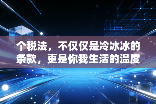 个税法，不仅仅是冷冰冰的条款，更是你我生活的温度计