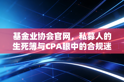 基金业协会官网，私募人的生死簿与CPA眼中的合规迷局