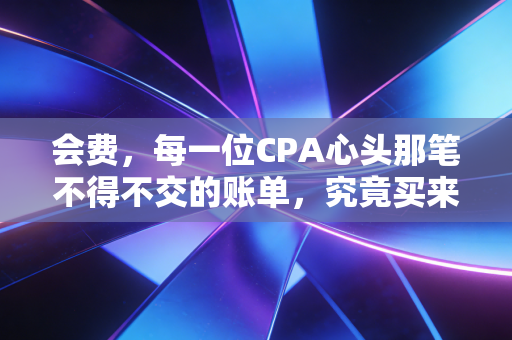 会费，每一位CPA心头那笔不得不交的账单，究竟买来了什么？