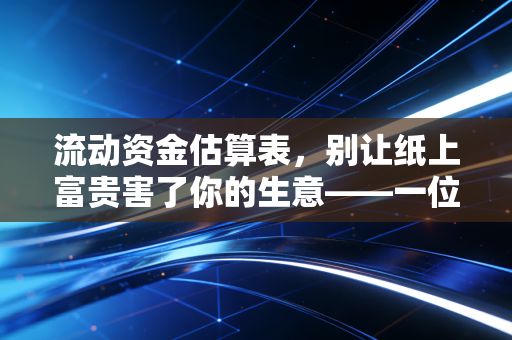 流动资金估算表，别让纸上富贵害了你的生意——一位注会老兵的肺腑之言