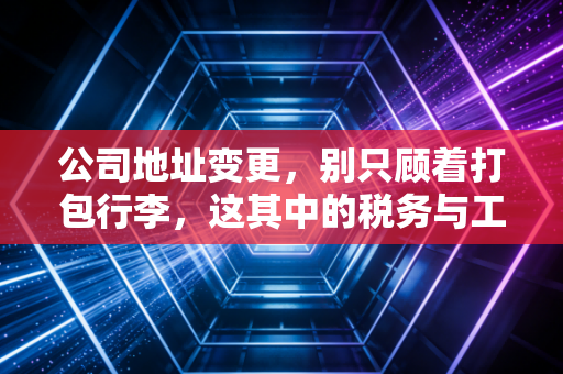 公司地址变更，别只顾着打包行李，这其中的税务与工商坑你填平了吗？