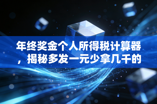 年终奖金个人所得税计算器，揭秘多发一元少拿几千的个税黑洞，手把手教你如何避坑