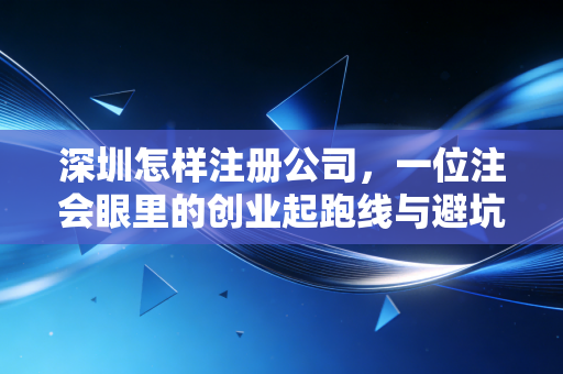 深圳怎样注册公司，一位注会眼里的创业起跑线与避坑指南