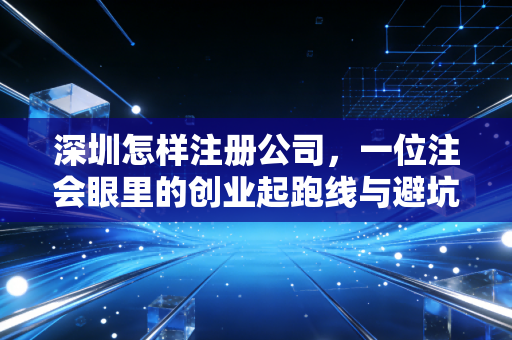 深圳怎样注册公司，一位注会眼里的创业起跑线与避坑指南