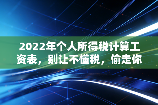 2022年个人所得税计算工资表，别让不懂税，偷走你的真金白银