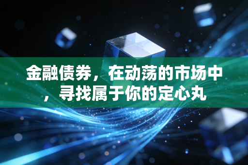金融债券，在动荡的市场中，寻找属于你的定心丸