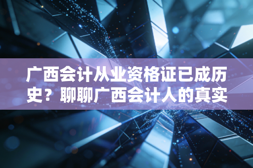 广西会计从业资格证已成历史？聊聊广西会计人的真实出路与考证焦虑