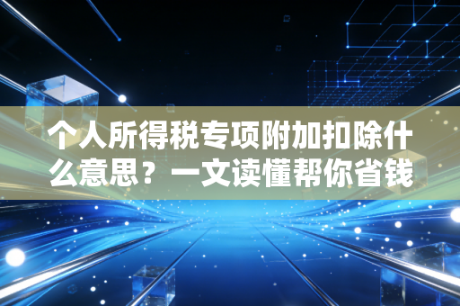 个人所得税专项附加扣除什么意思？一文读懂帮你省钱的七种武器