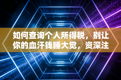 如何查询个人所得税，别让你的血汗钱睡大觉，资深注会带你玩转个税APP