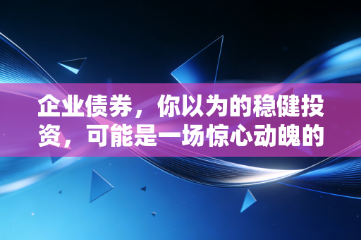 企业债券,你以为的稳健投资,可能是一场惊心动魄的豪赌