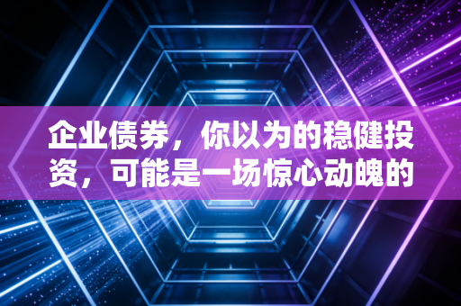 企业债券，你以为的稳健投资，可能是一场惊心动魄的豪赌