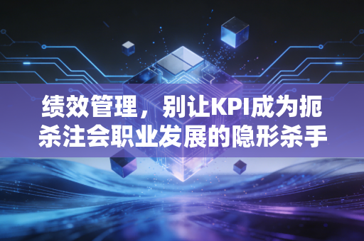 绩效管理，别让KPI成为扼杀注会职业发展的隐形杀手
