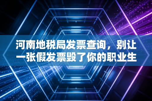 河南地税局发票查询，别让一张假发票毁了你的职业生涯，老会计的肺腑之言