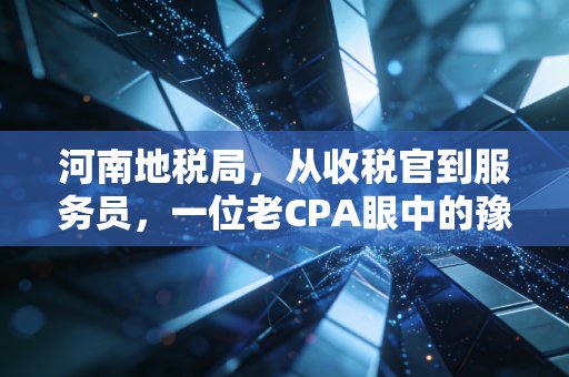 河南地税局，从收税官到服务员，一位老CPA眼中的豫税变迁与民生冷暖