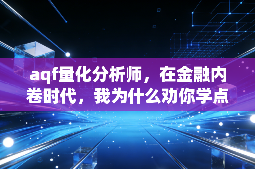 aqf量化分析师,在金融内卷时代,我为什么劝你学点Python?
