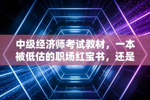 中级经济师考试教材，一本被低估的职场红宝书，还是催眠神器？