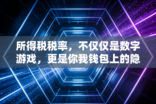 所得税税率，不仅仅是数字游戏，更是你我钱包上的隐形推手