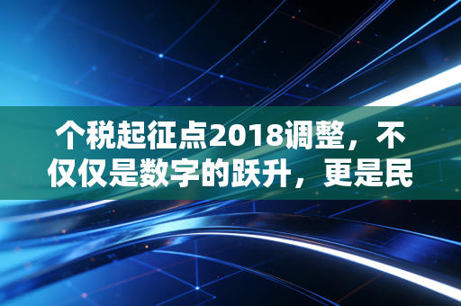 个税起征点2018调整,不仅仅是数字的跃升,更是民生的温度