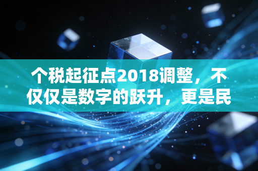 个税起征点2018调整，不仅仅是数字的跃升，更是民生的温度