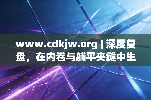 www.cdkjw.org | 深度复盘，在内卷与躺平夹缝中生存的当代CPA，路在何方？