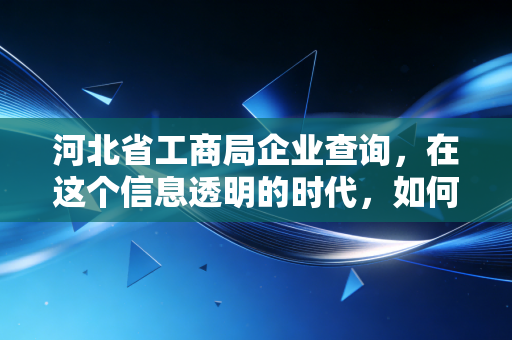 河北省工商局企业查询，在这个信息透明的时代，如何看懂一家公司的底牌？