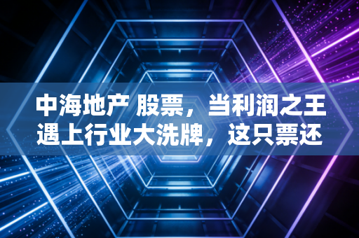 中海地产 股票，当利润之王遇上行业大洗牌，这只票还能买吗？