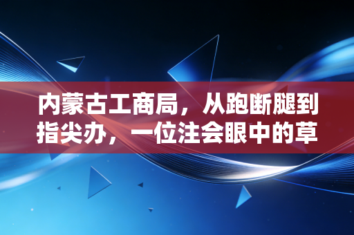 内蒙古工商局,从跑断腿到指尖办,一位注会眼中的草原营商环境变迁