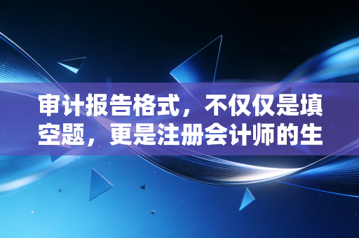 审计报告格式，不仅仅是填空题，更是注册会计师的生死状